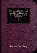 The Life of Wesley; and the Rise and Progress of Methodism: In Two Volumes. 1