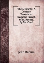 The Litigants: A Comedy. Translated from the French of M. Racine. By Mr. Ozell