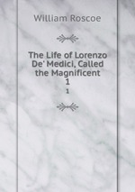The Life of Lorenzo De` Medici, Called the Magnificent.. 1