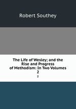 The Life of Wesley; and the Rise and Progress of Methodism: In Two Volumes. 2