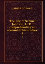 The Life of Samuel Johnson, LL.D.: comprehending an account of his studies .. 2