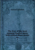The lives of the most eminent English poets, with critical observations on .. 1
