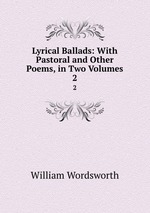 Lyrical Ballads: With Pastoral and Other Poems, in Two Volumes. 2