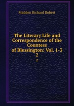 The Literary Life and Correspondence of the Countess of Blessington: Vol. 1-3.. 2