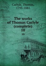 The works of Thomas Carlyle (complete). 10