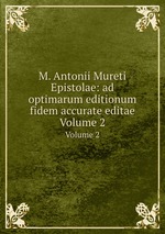 M. Antonii Mureti Epistolae: ad optimarum editionum fidem accurate editae. Volume 2