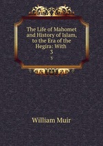 The Life of Mahomet and History of Islam, to the Era of the Hegira: With .. 3