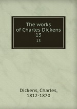 The works of Charles Dickens. 13