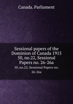 Sessional papers of the Dominion of Canada 1915. 50, no.22, Sessional Papers no. 26-26a