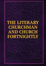 THE LITERARY CHURCHMAN AND CHURCH FORTNIGHTLY