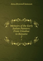 Memoirs of the Early Italian Painters: From Cimabue to Bassano. 2