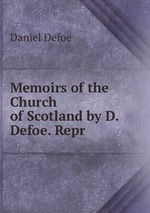 Memoirs of the Church of Scotland by D. Defoe. Repr