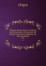 Origenes Werke. Hrsg. im Auftrage der Kirchenvter-Commission der Knigl. Preussischen Akademie der Wissenschaften. 07