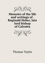 Memoirs of the life and writings of . Reginald Heber, late lord bishop of Calcutta
