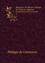 Memoires de Messire Philippe de Comines, seigneur d`Argenton, o l`on trouve .. 4