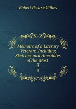 Memoirs of a Literary Veteran: Including Sketches and Anecdotes of the Most .. 3
