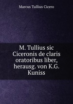 M. Tullius sic Ciceronis de claris oratoribus liber, herausg. von K.G. Kuniss