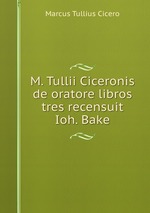 M. Tullii Ciceronis de oratore libros tres recensuit Ioh. Bake