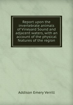 Report upon the invertebrate animals of Vineyard Sound and adjacent waters, with an account of the physical features of the region