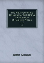 The New Foundling Hospital for Wit: Being a Collection of Fugitive Pieces .. 1-2