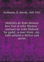 Mekhilta de-Rabi Shimon ben Yoai al sefer Shemot : melueet mi-tokh Midrash ha-gadol . u-zeer sham . mi-tokh sefarim e-khitve-yad aerim