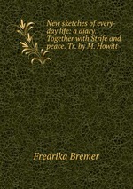 New sketches of every-day life: a diary. Together with Strife and peace. Tr. by M. Howitt