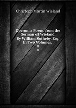 Oberon, a Poem, from the German of Wieland. By William Sotheby, Esq. In Two Volumes. .. 1