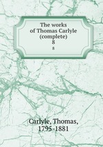 The works of Thomas Carlyle (complete). 8