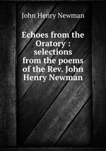 Echoes from the Oratory : selections from the poems of the Rev. John Henry Newman