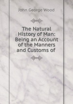 The Natural History of Man: Being an Account of the Manners and Customs of