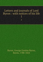 Letters and journals of Lord Byron : with notices of his life. 1