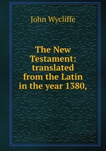 The New Testament: translated from the Latin in the year 1380,