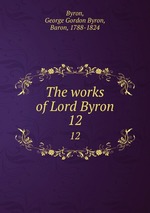 The works of Lord Byron. 12