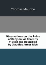 Observations on the Ruins of Babylon: As Recently Visited and Described by Claudius James Rich