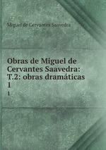 Obras de Miguel de Cervantes Saavedra: T.2: obras dramticas. 1