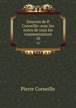 Oeuvres de P. Corneille: avec les notes de tous les commentateurs. 10