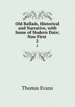 Old Ballads, Historical and Narrative, with Some of Modern Date; Now First .. 2