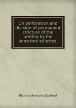 On perforation and division of permanent stricture of the urethra by the lancetted stilettes