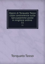Opere di Torquato Tasso colle controversie sulla Gerusalemme poste in migliore ordine .. 11