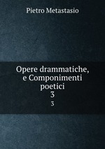 Opere drammatiche, e Componimenti poetici. 3