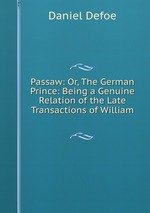 Passaw: Or, The German Prince: Being a Genuine Relation of the Late Transactions of William
