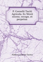 P. Cornelii Taciti Agricola. Ex Wexii recens. recogn. et perpetua