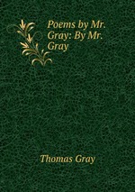 Poems by Mr. Gray: By Mr. Gray