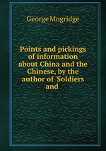 Points and pickings of information about China and the Chinese, by the author of `Soldiers and