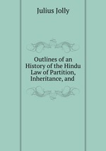 Outlines of an History of the Hindu Law of Partition, Inheritance, and