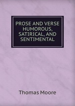 PROSE AND VERSE HUMOROUS, SATIRICAL, AND SENTIMENTAL