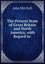 The Present State of Great Britain and North America, with Regard to