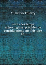 Rcits des temps mrovingiens, prcds de considrations sur l`histoire de .. 1