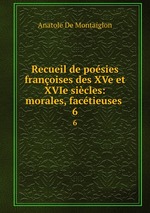 Recueil de posies franoises des XVe et XVIe sicles: morales, factieuses .. 6