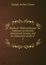 Raphael: With particular reference to recently discovered records, and an exhaustive study of .. 2